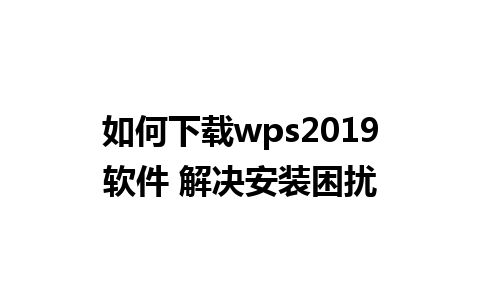 如何下载wps2019软件 解决安装困扰