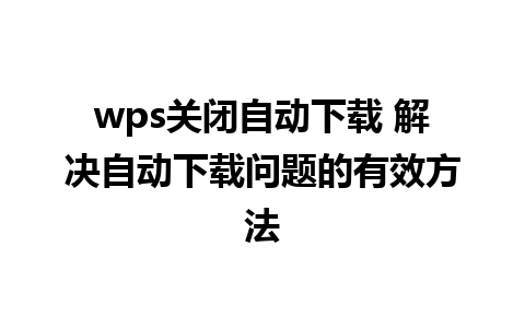 wps关闭自动下载 解决自动下载问题的有效方法