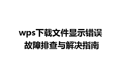 wps下载文件显示错误 故障排查与解决指南