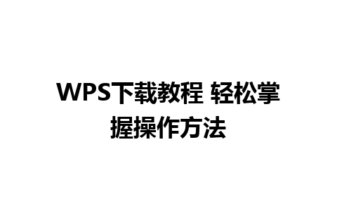 WPS下载教程 轻松掌握操作方法