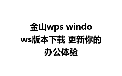 金山wps windows版本下载 更新你的办公体验