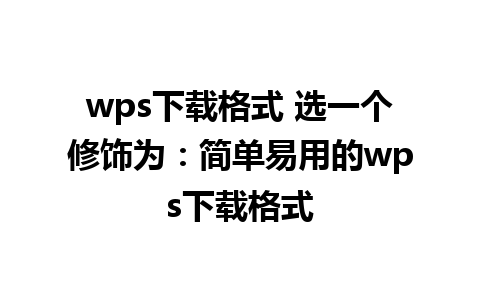 wps下载格式 选一个修饰为：简单易用的wps下载格式