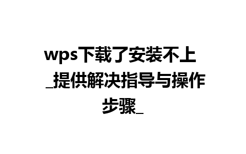 wps下载了安装不上  _提供解决指导与操作步骤_