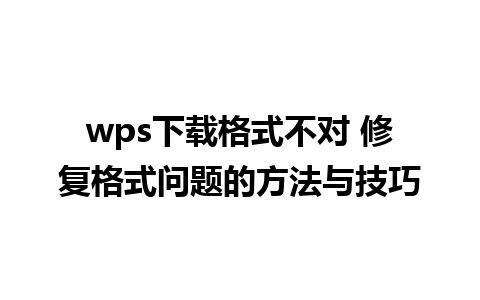 wps下载格式不对 修复格式问题的方法与技巧