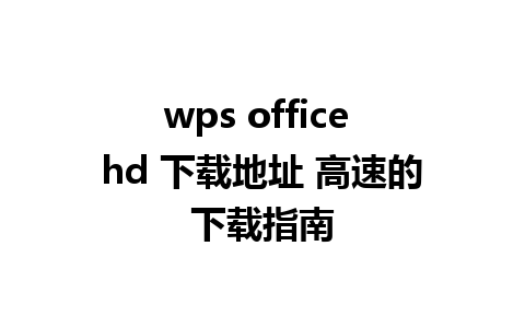 wps office hd 下载地址 高速的下载指南