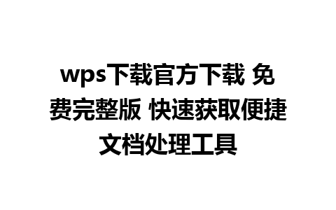 wps下载官方下载 免费完整版 快速获取便捷文档处理工具