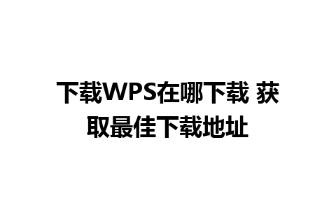 下载WPS在哪下载 获取最佳下载地址