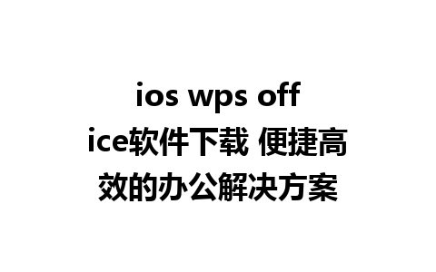 ios wps office软件下载 便捷高效的办公解决方案