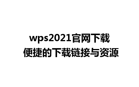 wps2021官网下载 便捷的下载链接与资源