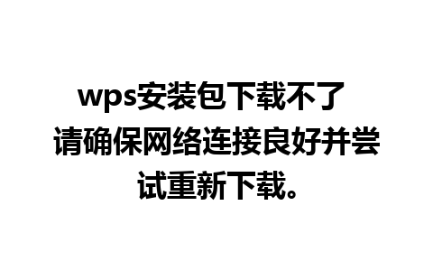 wps安装包下载不了 请确保网络连接良好并尝试重新下载。