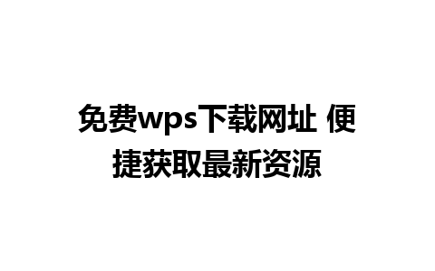 免费wps下载网址 便捷获取最新资源