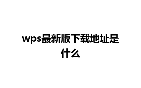 wps最新版下载地址是什么