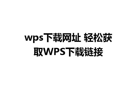 wps下载网址 轻松获取WPS下载链接