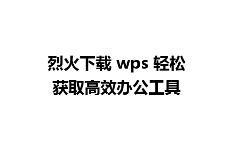 烈火下载 wps 轻松获取高效办公工具