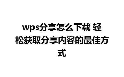 wps分享怎么下载 轻松获取分享内容的最佳方式