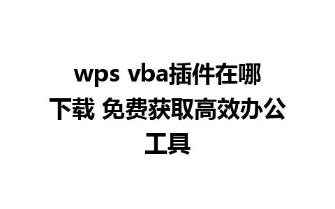 wps vba插件在哪下载 免费获取高效办公工具