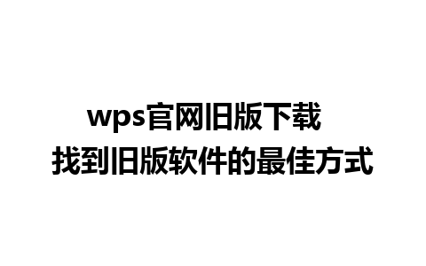 wps官网旧版下载  找到旧版软件的最佳方式