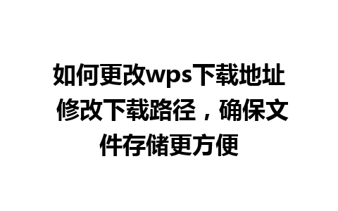 如何更改wps下载地址 修改下载路径，确保文件存储更方便