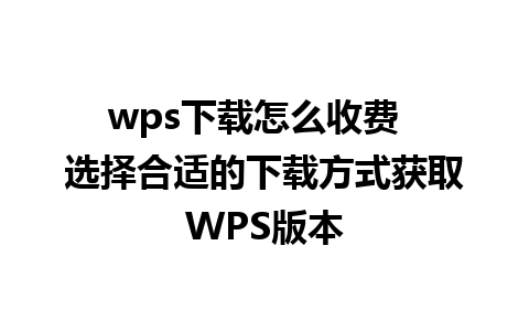 wps下载怎么收费  选择合适的下载方式获取WPS版本