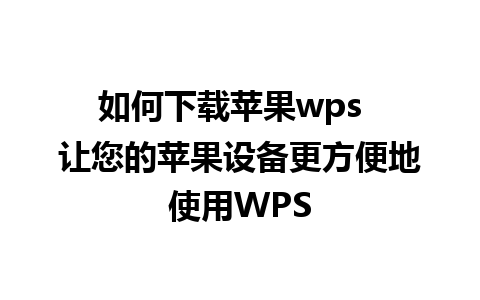 如何下载苹果wps  让您的苹果设备更方便地使用WPS