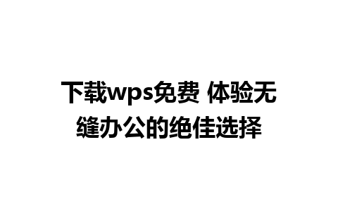 下载wps免费 体验无缝办公的绝佳选择