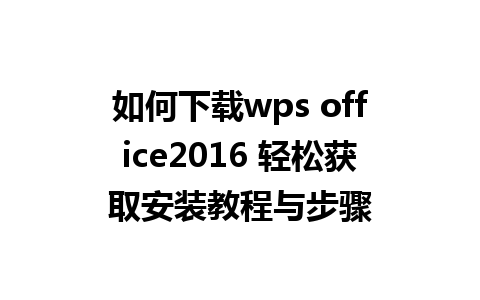 如何下载wps office2016 轻松获取安装教程与步骤