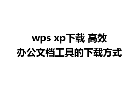 wps xp下载 高效办公文档工具的下载方式