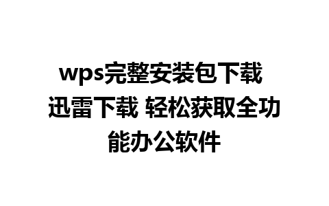 wps完整安装包下载 迅雷下载 轻松获取全功能办公软件