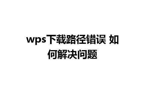 wps下载路径错误 如何解决问题