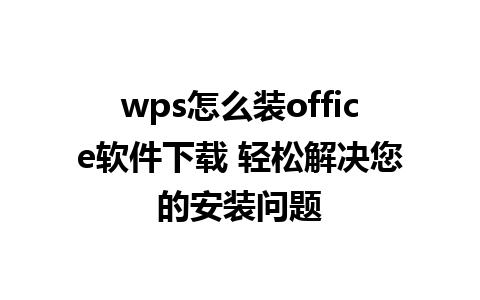 wps怎么装office软件下载 轻松解决您的安装问题