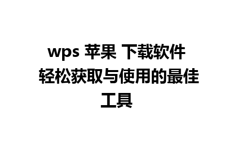 wps 苹果 下载软件 轻松获取与使用的最佳工具