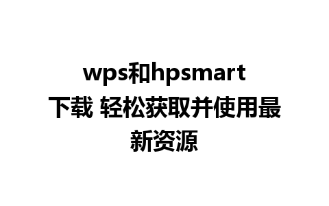 wps和hpsmart下载 轻松获取并使用最新资源