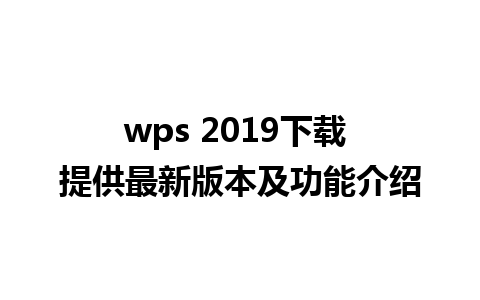 wps 2019下载 提供最新版本及功能介绍