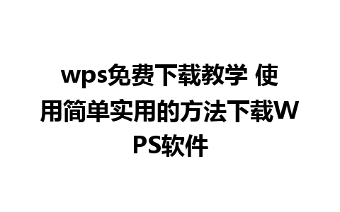 wps免费下载教学 使用简单实用的方法下载WPS软件