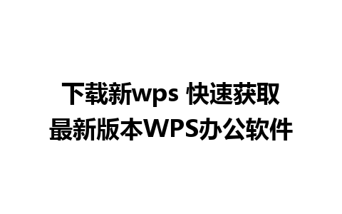 下载新wps 快速获取最新版本WPS办公软件