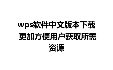 wps软件中文版本下载 更加方便用户获取所需资源