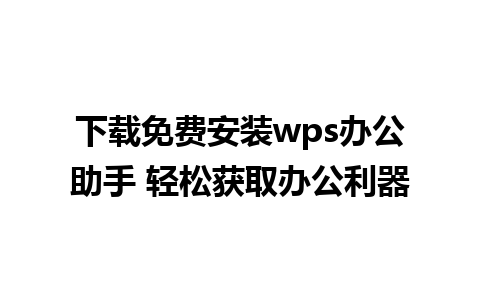 下载免费安装wps办公助手 轻松获取办公利器