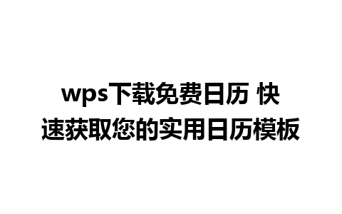 wps下载免费日历 快速获取您的实用日历模板