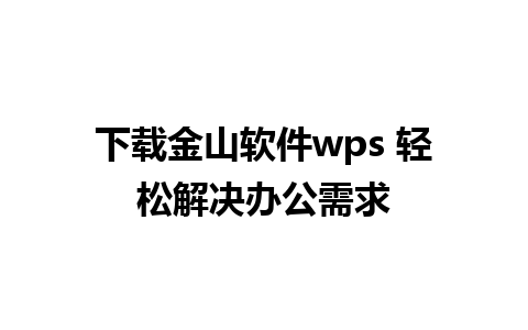 下载金山软件wps 轻松解决办公需求