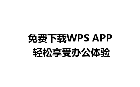 免费下载WPS APP 轻松享受办公体验