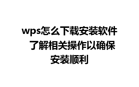 wps怎么下载安装软件  了解相关操作以确保安装顺利