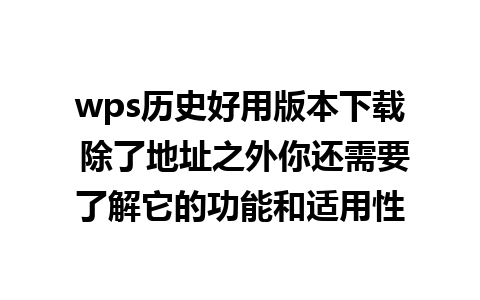 wps历史好用版本下载 除了地址之外你还需要了解它的功能和适用性