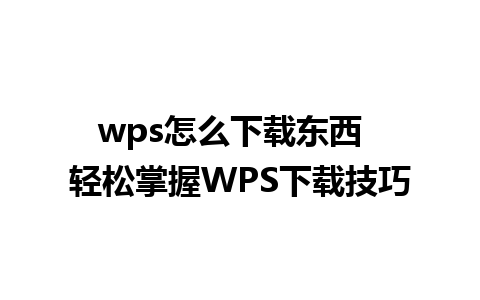 wps怎么下载东西  轻松掌握WPS下载技巧