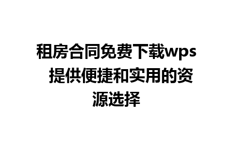 租房合同免费下载wps  提供便捷和实用的资源选择