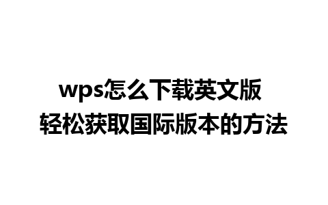 wps怎么下载英文版 轻松获取国际版本的方法