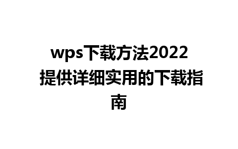 wps下载方法2022 提供详细实用的下载指南