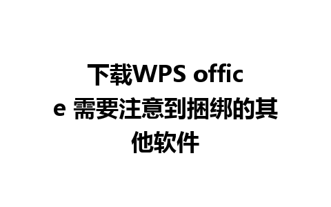 下载WPS office 需要注意到捆绑的其他软件