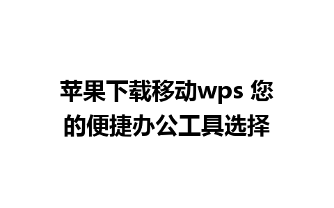 苹果下载移动wps 您的便捷办公工具选择