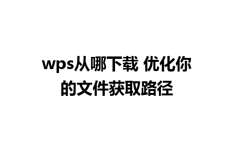 wps从哪下载 优化你的文件获取路径