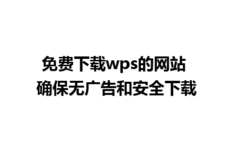 免费下载wps的网站 确保无广告和安全下载